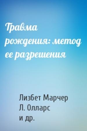 Обложка книги «Травма рождения: метод ее разрешения» — Лизбет Марчер, Л. Олларс, П. Бернард