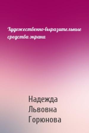 Обложка книги «Художественно-выразительные средства экрана» — Надежда Львовна Горюнова