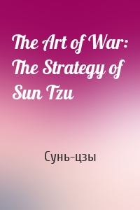 The Art of War: The Strategy of Sun Tzu