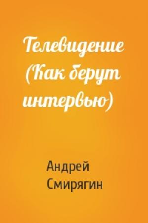 Обложка книги «Телевидение (Как берут интервью)» — Андрей Смирягин