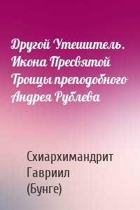 Другой Утешитель. Икона Пресвятой Троицы преподобного Андрея Рублева