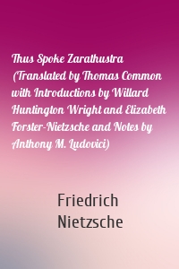 Thus Spoke Zarathustra (Translated by Thomas Common with Introductions by Willard Huntington Wright and Elizabeth Forster-Nietzsche and Notes by Anthony M. Ludovici)