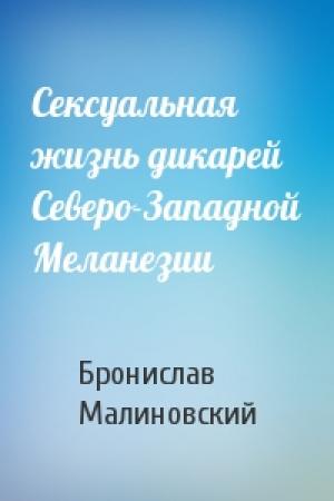 Обложка книги «Сексуальная жизнь дикарей Северо-Западной Меланезии» — Бронислав Малиновский