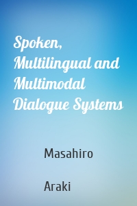 Spoken, Multilingual and Multimodal Dialogue Systems