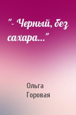 Обложка книги «"- Черный, без сахара…"» — Ольга Вадимовна Горовая