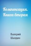 Валерий Шалдин - Компенсация. Книга вторая