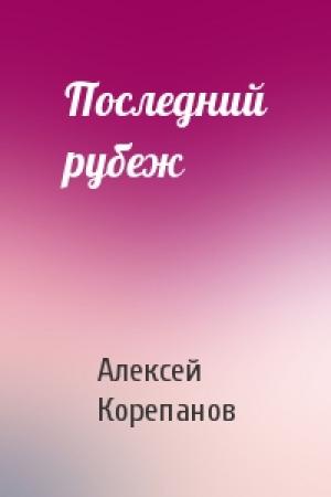 Обложка книги «Последний рубеж» — Алексей Корепанов