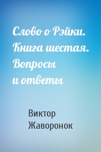 Слово о Рэйки. Книга шестая. Вопросы и ответы