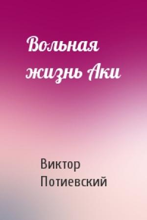 Обложка книги «Вольная жизнь Аки» — Виктор Потиевский