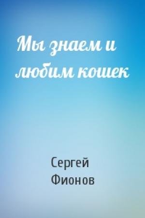 Обложка книги «Мы знаем и любим кошек» — Сергей Фионов