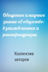 Обыденное и научное знание об обществе: взаимовлияния и реконфигурации