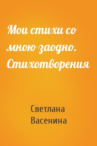 Мои стихи со мною заодно. Стихотворения