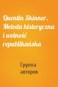 Quentin Skinner. Metoda historyczna i wolność republikańska