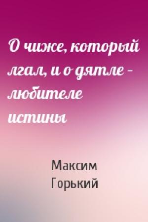 Обложка книги «О чиже, который лгал, и о дятле – любителе истины» — Максим Горький