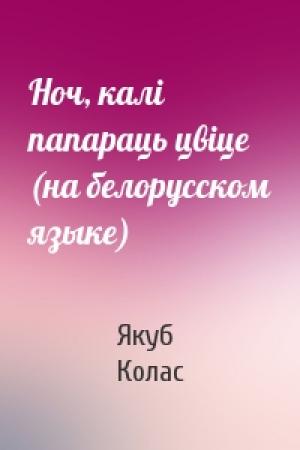 Обложка книги «Ноч, калi папараць цвiце (на белорусском языке)» — Якуб Колас