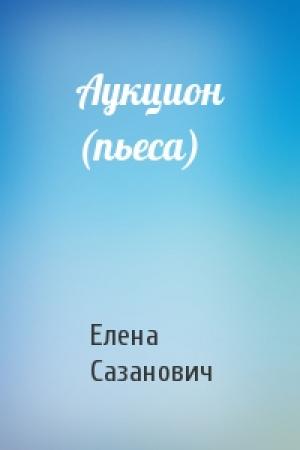 Обложка книги «Аукцион (пьеса)» — Елена Сазанович