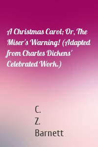 A Christmas Carol; Or, The Miser's Warning! (Adapted from Charles Dickens' Celebrated Work.)