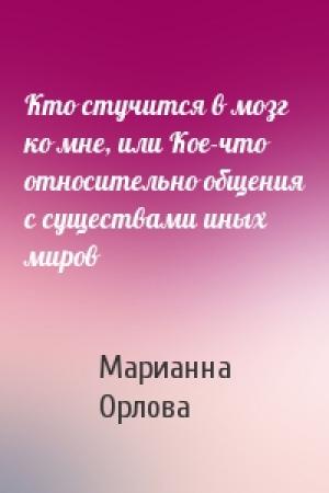 Обложка книги «Кто стучится в мозг ко мне, или Кое-что относительно общения с существами иных миров» — Марианна Орлова