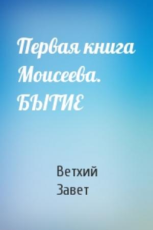 Обложка книги «Первая книга Моисеева. БЫТИЕ» — Ветхий Завет