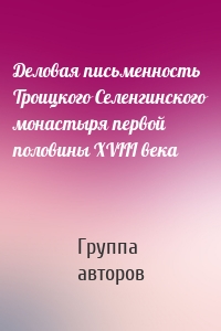 Деловая письменность Троицкого Селенгинского монастыря первой половины XVIII века