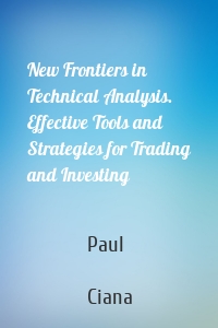 New Frontiers in Technical Analysis. Effective Tools and Strategies for Trading and Investing