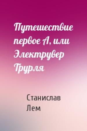 Обложка книги «Путешествие первое А, или Электрувер Трурля» — Станислав Лем