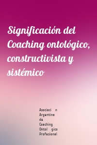 Significación del Coaching ontológico, constructivista y sistémico