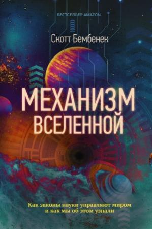 Обложка книги «Механизм Вселенной: как законы науки управляют миром и как мы об этом узнали» — Скотт Бембенек