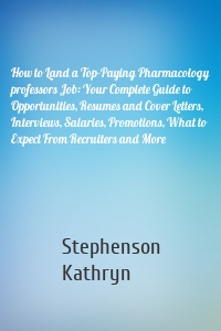 How to Land a Top-Paying Pharmacology professors Job: Your Complete Guide to Opportunities, Resumes and Cover Letters, Interviews, Salaries, Promotions, What to Expect From Recruiters and More