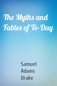 The Myths and Fables of To-Day