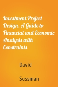 Investment Project Design. A Guide to Financial and Economic Analysis with Constraints