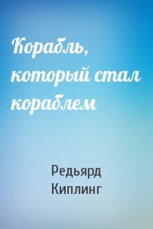 Обложка книги «Корабль, который стал кораблем» — Джозеф Киплинг