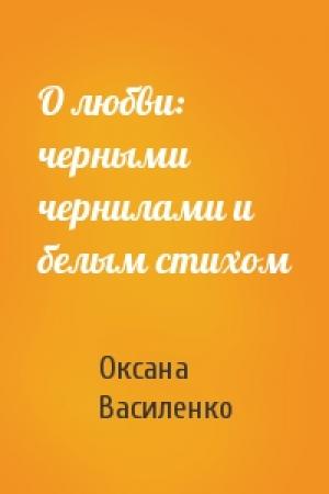 Обложка книги «О любви: черными чернилами и белым стихом» — Оксана Игоревна Василенко