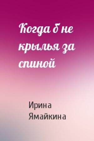 Обложка книги «Когда б не крылья за спиной» — Ирина Ямайкина