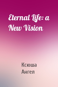 Eternal Life: a New Vision