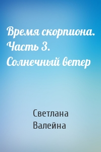 Время скорпиона. Часть 3. Солнечный ветер