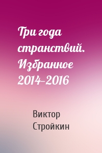 Три года странствий. Избранное 2014—2016