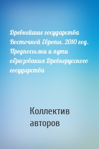 Древнейшие государства Восточной Европы. 2010 год. Предпосылки и пути образования Древнерусского государства