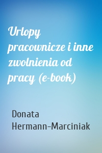 Urlopy pracownicze i inne zwolnienia od pracy (e-book)