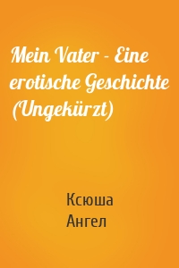 Mein Vater - Eine erotische Geschichte (Ungekürzt)