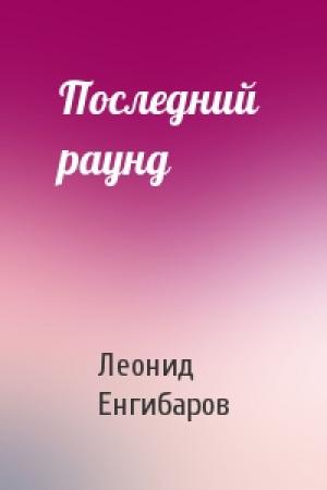 Обложка книги «Последний  раунд» — Леонид Енгибаров