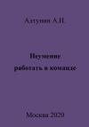 Александр Алтунин - Неумение работать в команде