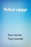 Константин Паустовский - Робкое сердце