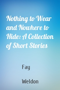 Nothing to Wear and Nowhere to Hide: A Collection of Short Stories