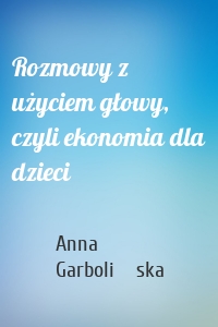 Rozmowy z użyciem głowy, czyli ekonomia dla dzieci