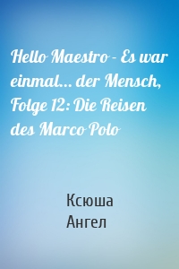 Hello Maestro - Es war einmal... der Mensch, Folge 12: Die Reisen des Marco Polo