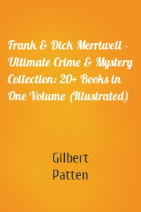 Frank & Dick Merriwell – Ultimate Crime & Mystery Collection: 20+ Books in One Volume (Illustrated)