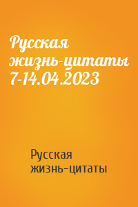 Русская жизнь-цитаты - Русская жизнь-цитаты 7-14.04.2023