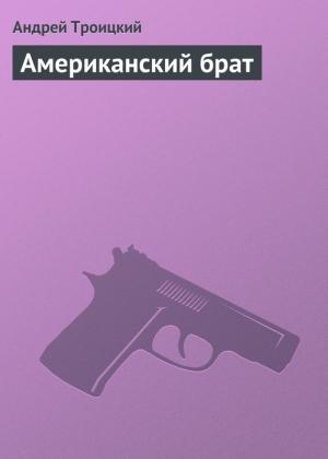 Обложка книги «Американский брат» — Андрей Троицкий