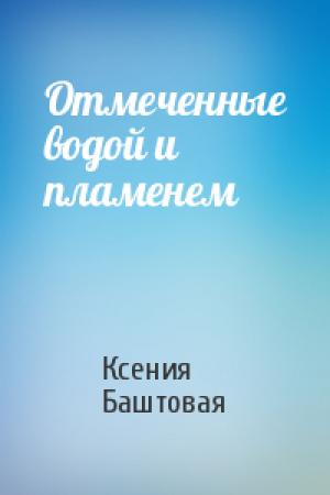 Обложка книги «Отмеченные водой и пламенем» — Ксения Баштовая